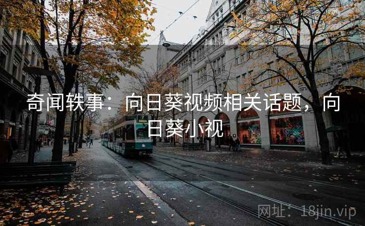 奇闻轶事：向日葵视频相关话题，向日葵小视  第2张