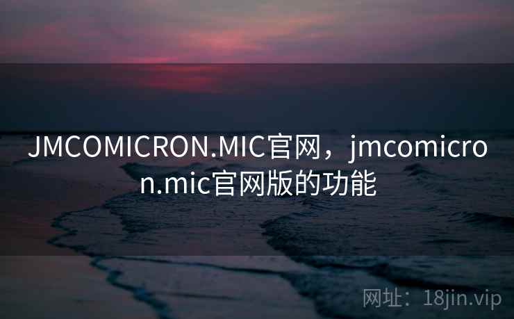 JMCOMICRON.MIC官网,jmcomicron.mic官网版的功能 第1张 JMCOMICRON.MIC官网,jmcomicron.mic官网版的功能 第1张