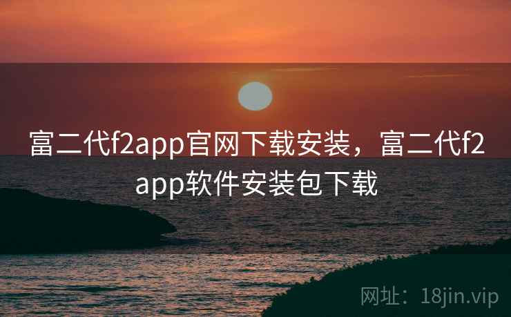 富二代f2app官网下载安装，富二代f2app软件安装包下载