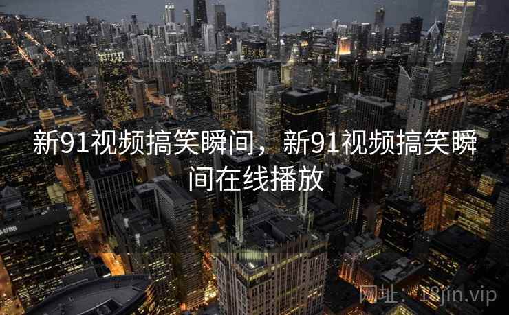 新91视频搞笑瞬间，新91视频搞笑瞬间在线播放
