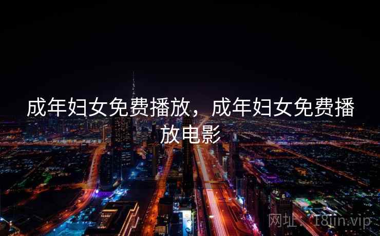 成年妇女免费播放，成年妇女免费播放电影  第2张