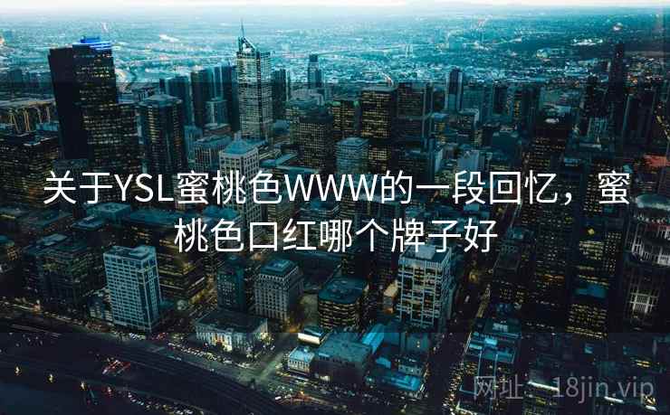 关于YSL蜜桃色WWW的一段回忆，蜜桃色口红哪个牌子好