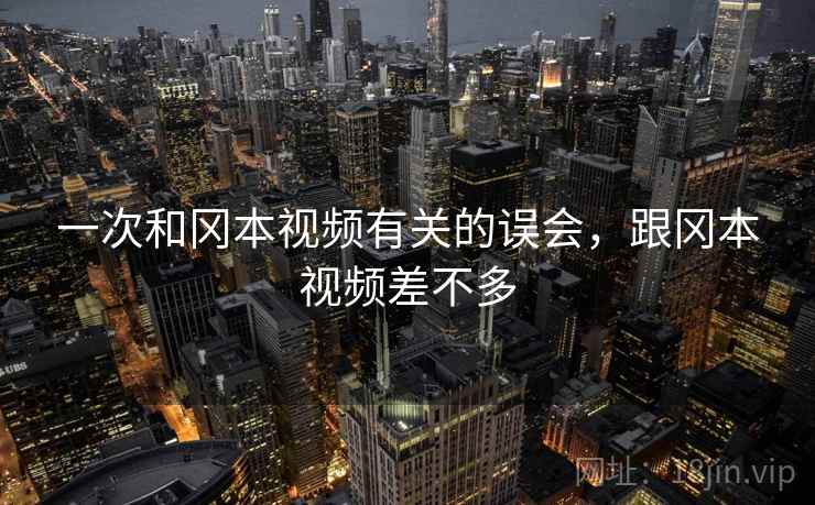 一次和冈本视频有关的误会，跟冈本视频差不多