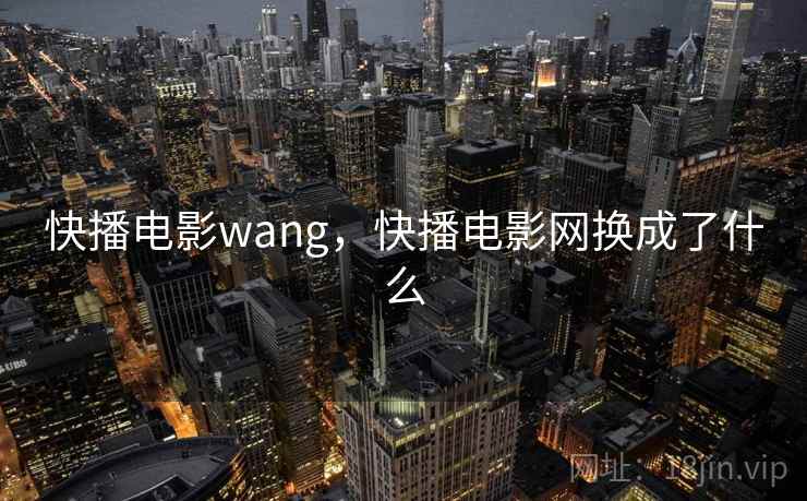 快播电影wang,快播电影网换成了什么 第2张 快播电影wang,快播电影网换成了什么 第2张
