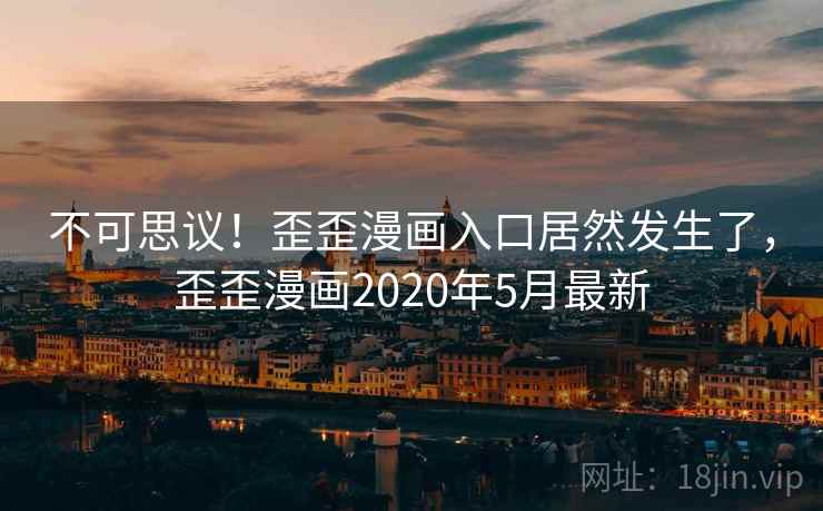 不可思议！歪歪漫画入口居然发生了，歪歪漫画2020年5月最新