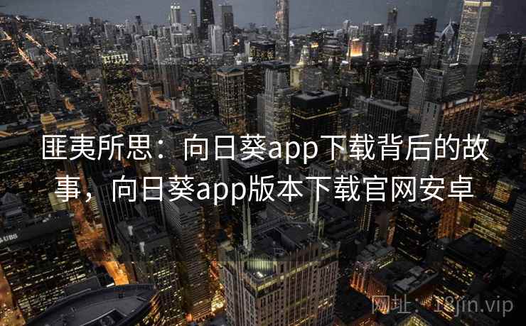 匪夷所思：向日葵app下载背后的故事，向日葵app版本下载官网安卓