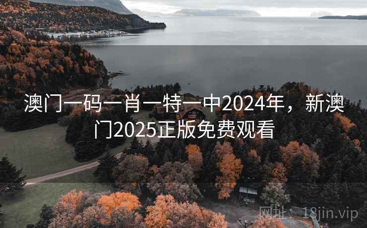 澳门一码一肖一特一中2024年，新澳门2025正版免费观看