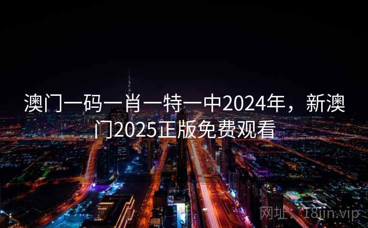 澳门一码一肖一特一中2024年，新澳门2025正版免费观看