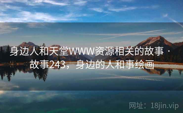 身边人和天堂WWW资源相关的故事 · 故事243，身边的人和事绘画
