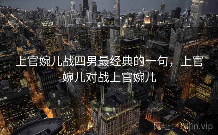上官婉儿战四男最经典的一句，上官婉儿对战上官婉儿