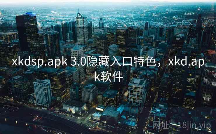 xkdsp.apk 3.0隐藏入口特色，xkd.apk软件