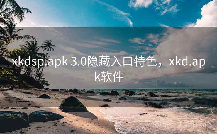 xkdsp.apk 3.0隐藏入口特色，xkd.apk软件
