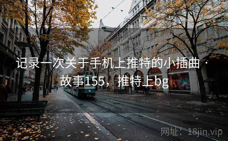 记录一次关于手机上推特的小插曲 · 故事155，推特上bg