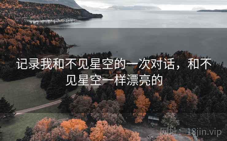 记录我和不见星空的一次对话，和不见星空一样漂亮的