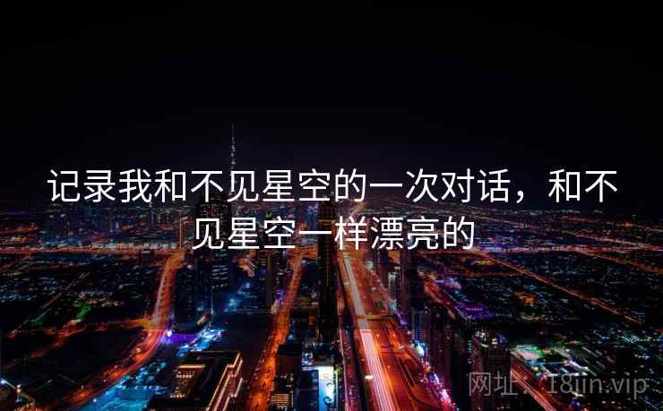 记录我和不见星空的一次对话，和不见星空一样漂亮的
