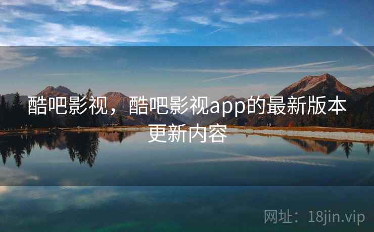 酷吧影视,酷吧影视app的最新版本更新内容