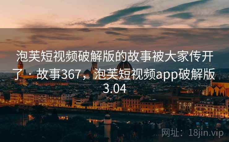 泡芙短视频破解版的故事被大家传开了 · 故事367，泡芙短视频app破解版 3.04