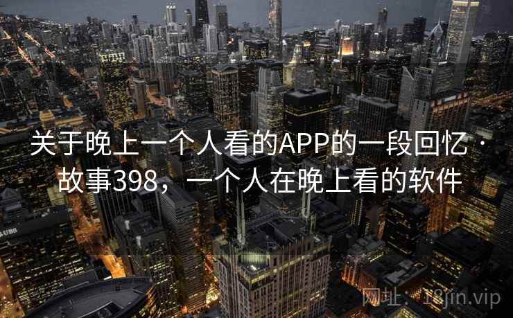 关于晚上一个人看的APP的一段回忆 · 故事398，一个人在晚上看的软件