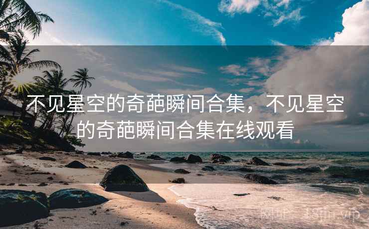 不见星空的奇葩瞬间合集，不见星空的奇葩瞬间合集在线观看