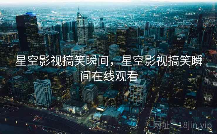 星空影视搞笑瞬间,星空影视搞笑瞬间在线观看