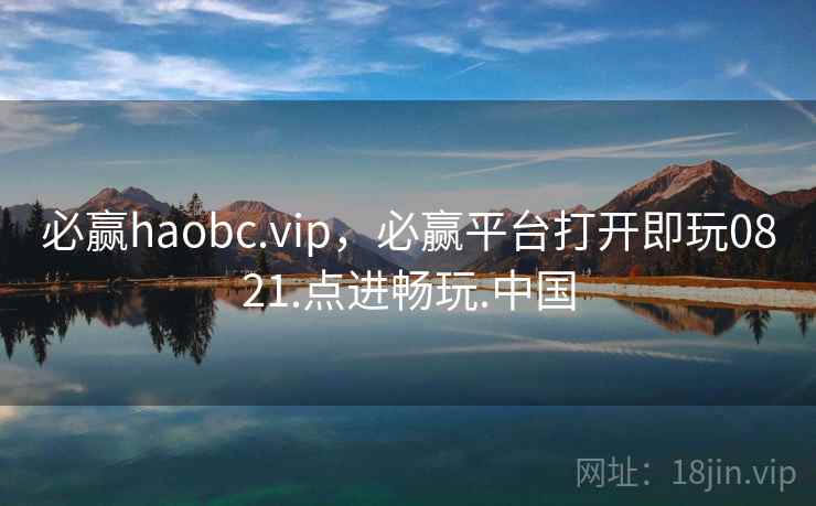 必赢haobc.vip，必赢平台打开即玩0821.点进畅玩.中国