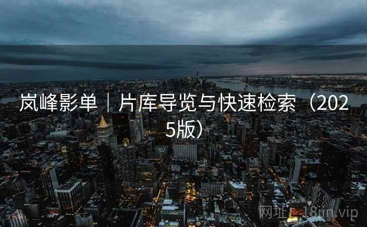 岚峰影单｜片库导览与快速检索（2025版）