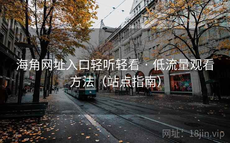 海角网址入口轻听轻看 · 低流量观看方法（站点指南）