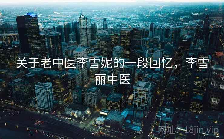 关于老中医李雪妮的一段回忆，李雪丽中医