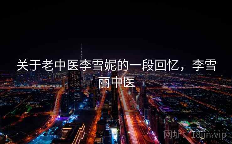 关于老中医李雪妮的一段回忆，李雪丽中医